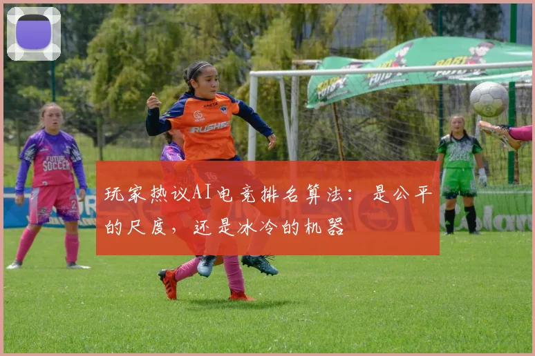 玩家热议AI电竞排名算法：是公平的尺度，还是冰冷的机器