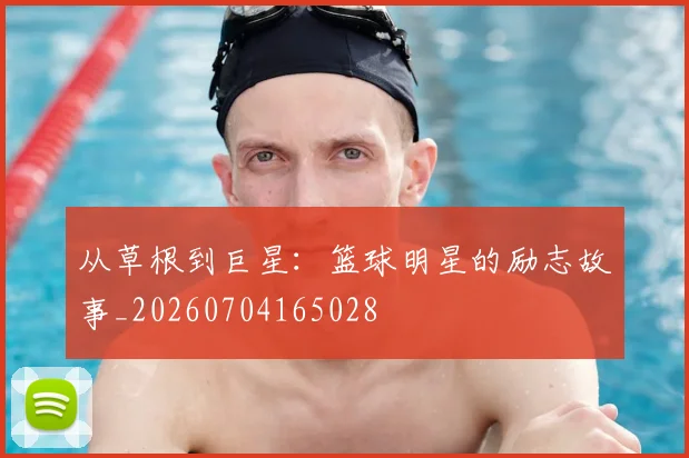 从草根到巨星:篮球明星的励志故事_20260704165028