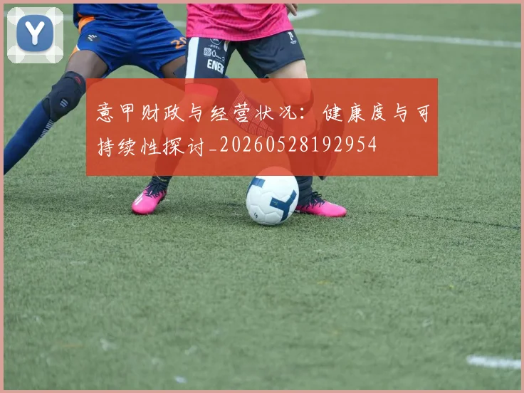 意甲财政与经营状况：健康度与可持续性探讨_20260528192954