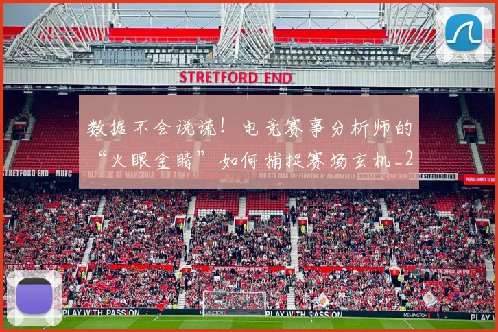 数据不会说谎!电竞赛事分析师的“火眼金睛”如何捕捉赛场玄机_20260731165450
