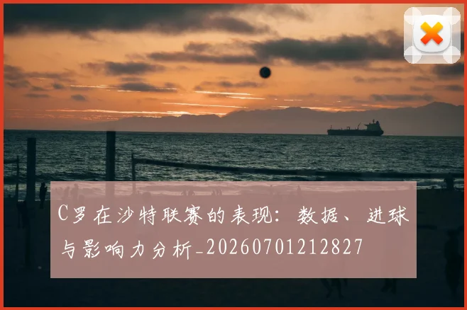 C罗在沙特联赛的表现:数据、进球与影响力分析_20260701212827