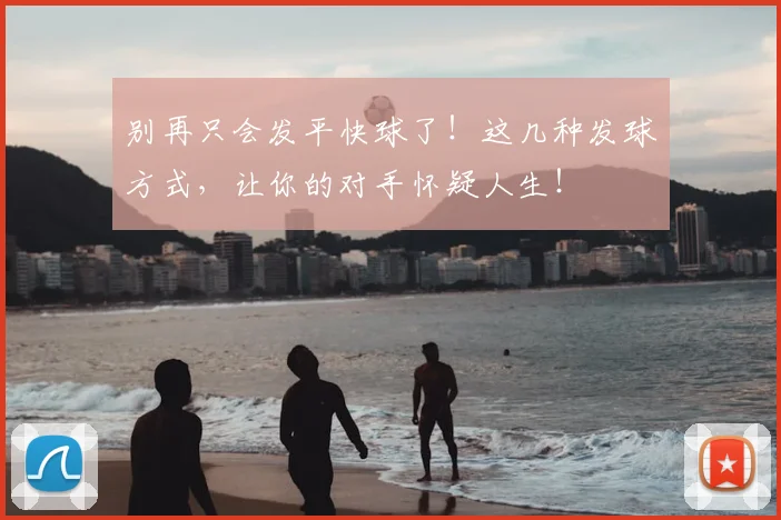 别再只会发平快球了！这几种发球方式，让你的对手怀疑人生！