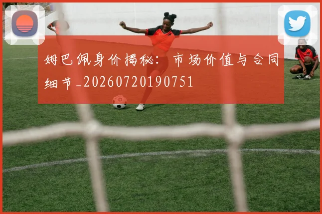姆巴佩身价揭秘:市场价值与合同细节_20260720190751