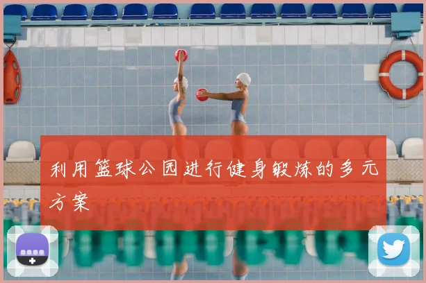 利用篮球公园进行健身锻炼的多元方案