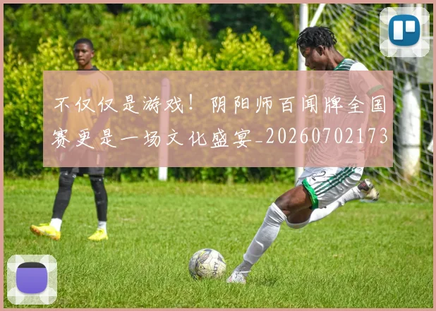 不仅仅是游戏！阴阳师百闻牌全国赛更是一场文化盛宴_20260702173253