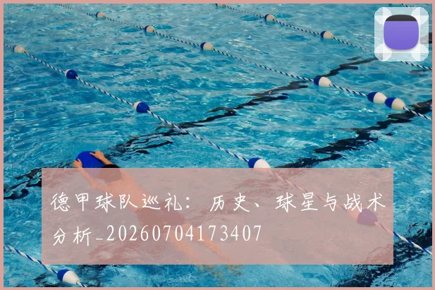 德甲球队巡礼:历史、球星与战术分析_20260704173407
