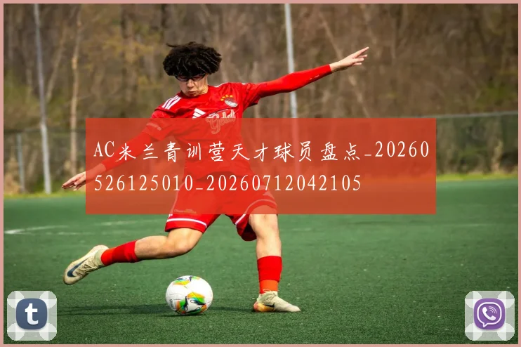 AC米兰青训营天才球员盘点_20260526125010_20260712042105