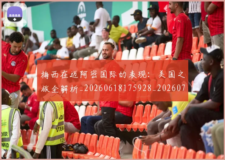 梅西在迈阿密国际的表现：美国之旅全解析_20260618175928_20260707023124_20260731180939