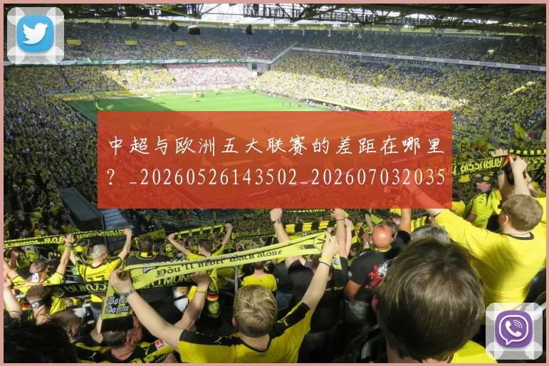 中超与欧洲五大联赛的差距在哪里？_20260526143502_20260703203529