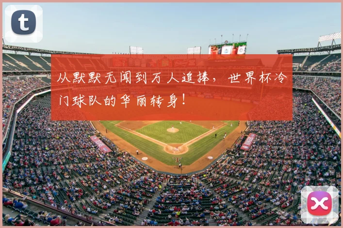 从默默无闻到万人追捧,世界杯冷门球队的华丽转身!