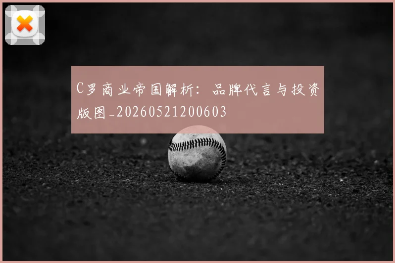 C罗商业帝国解析:品牌代言与投资版图_20260521200603