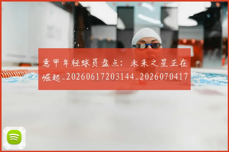 意甲年轻球员盘点：未来之星正在崛起_20260617203144_20260704174920