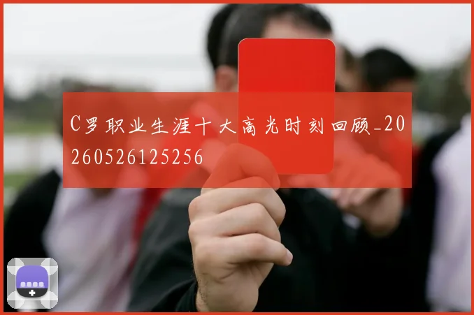 C罗职业生涯十大高光时刻回顾_20260526125256