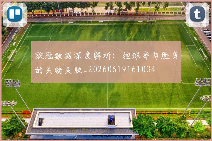 欧冠数据深度解析：控球率与胜负的关键关联_20260619161034