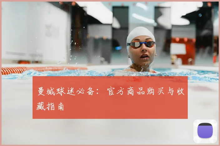 曼城球迷必备：官方商品购买与收藏指南