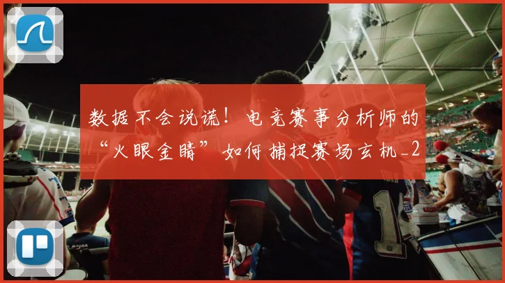 数据不会说谎!电竞赛事分析师的“火眼金睛”如何捕捉赛场玄机_20260731165450