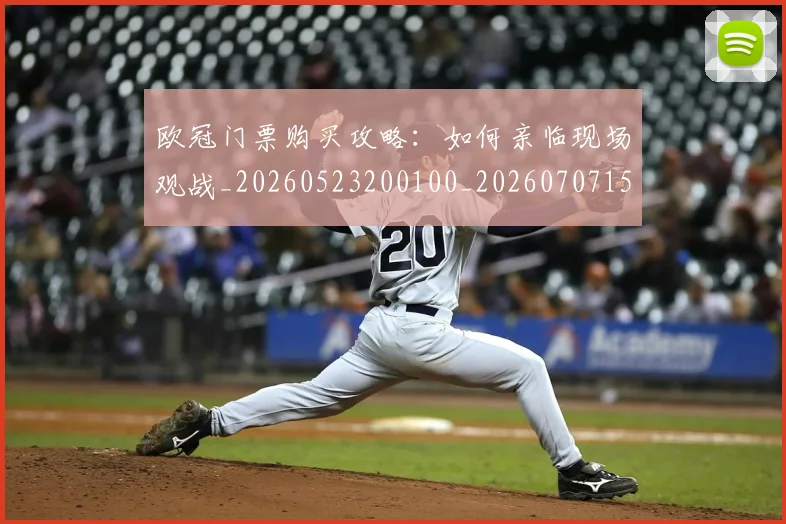欧冠门票购买攻略:如何亲临现场观战_20260523200100_20260707152029