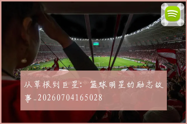 从草根到巨星：篮球明星的励志故事_20260704165028