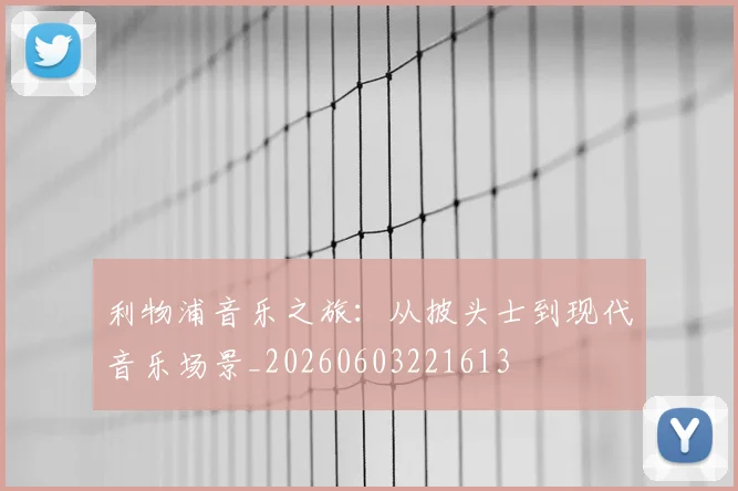 利物浦音乐之旅:从披头士到现代音乐场景_20260603221613