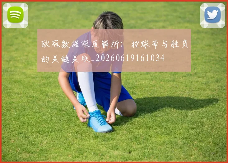 欧冠数据深度解析：控球率与胜负的关键关联_20260619161034