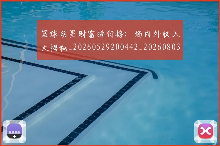 篮球明星财富排行榜:场内外收入大揭秘_20260529200442_20260803141922