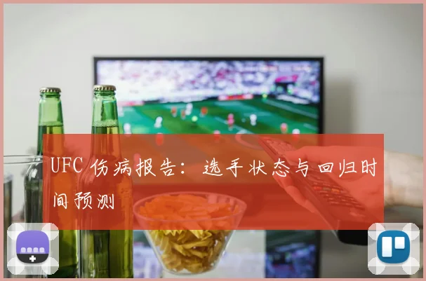 UFC 伤病报告:选手状态与回归时间预测