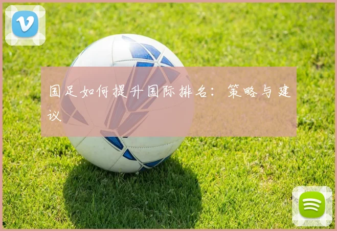 国足如何提升国际排名：策略与建议