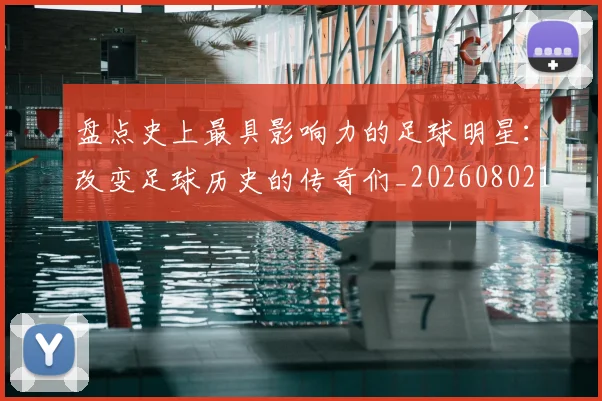 盘点史上最具影响力的足球明星:改变足球历史的传奇们_20260802163844