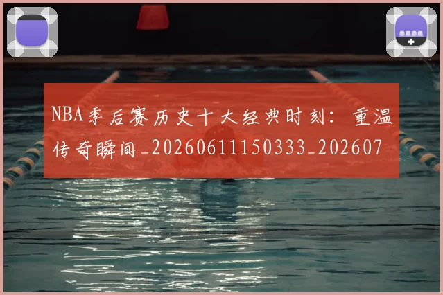 NBA季后赛历史十大经典时刻:重温传奇瞬间_20260611150333_20260701215742