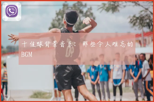 十佳球背景音乐:那些令人难忘的BGM