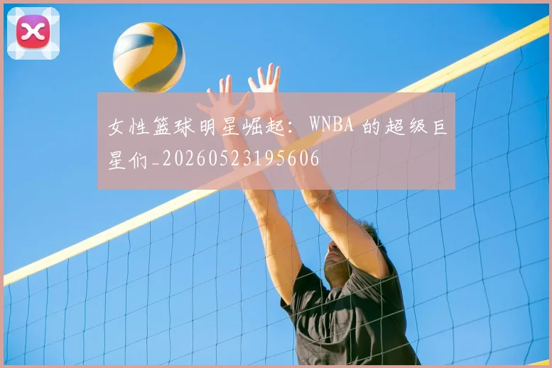 女性篮球明星崛起:WNBA 的超级巨星们_20260523195606