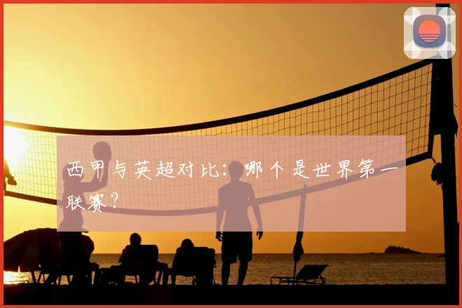 西甲与英超对比：哪个是世界第一联赛？