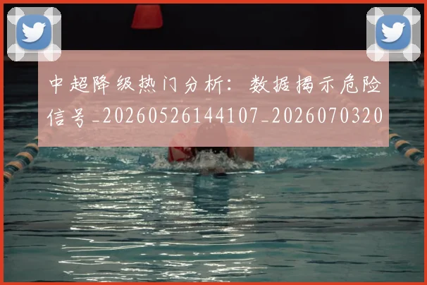 中超降级热门分析:数据揭示危险信号_20260526144107_20260703205515