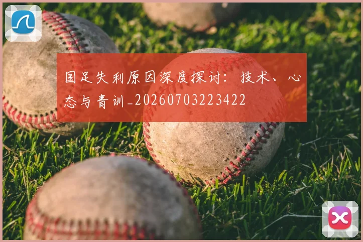 国足失利原因深度探讨:技术、心态与青训_20260703223422