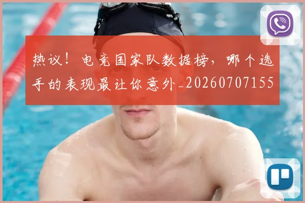 热议!电竞国家队数据榜,哪个选手的表现最让你意外_20260707155156_20260804163913