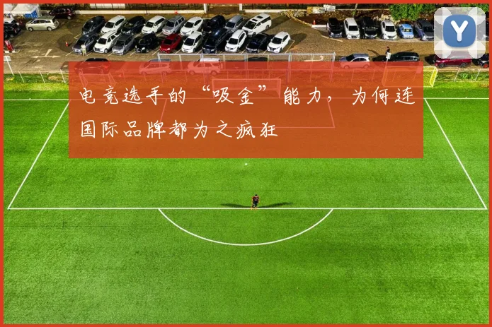 电竞选手的“吸金”能力,为何连国际品牌都为之疯狂