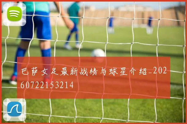 巴萨女足最新战绩与球星介绍_20260722153214