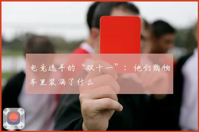 电竞选手的“双十一”：他们购物车里装满了什么