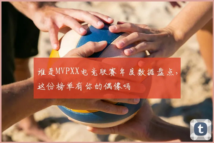谁是MVPXX电竞联赛年度数据盘点，这份榜单有你的偶像吗