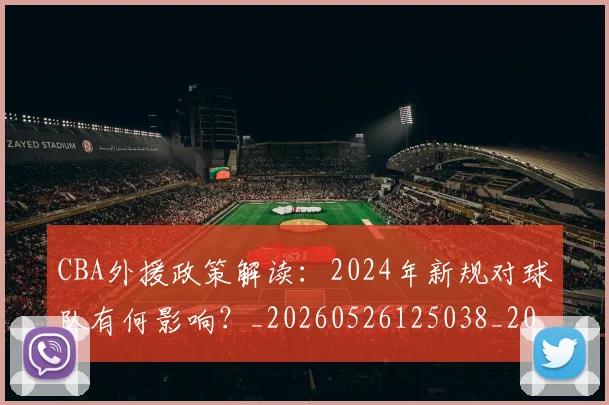 CBA外援政策解读：2024年新规对球队有何影响？_20260526125038_20260701210526