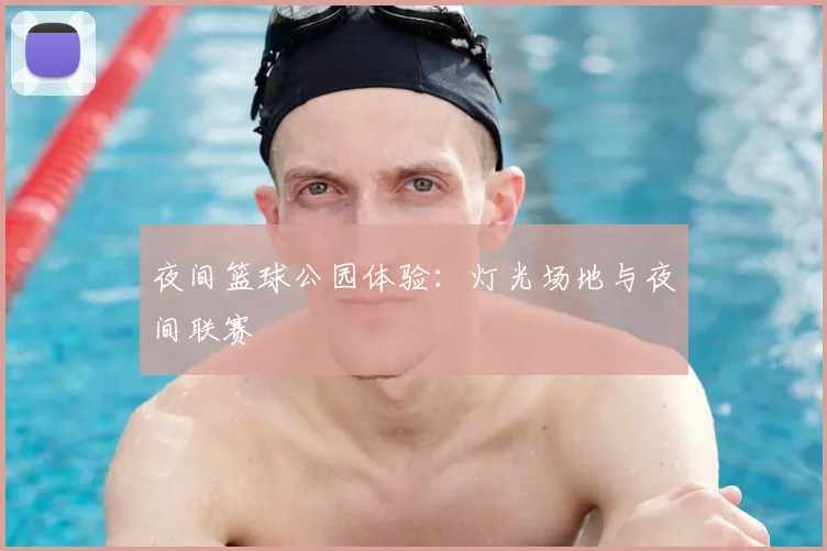 夜间篮球公园体验:灯光场地与夜间联赛