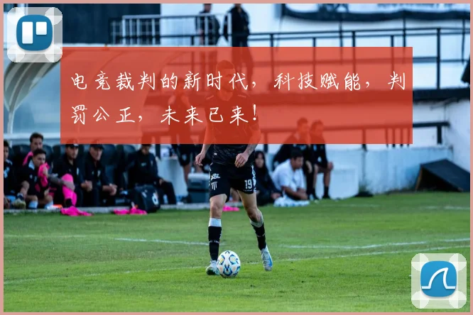 电竞裁判的新时代，科技赋能，判罚公正，未来已来！
