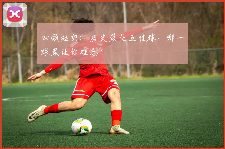 回顾经典：历史最佳五佳球，哪一球最让你难忘？