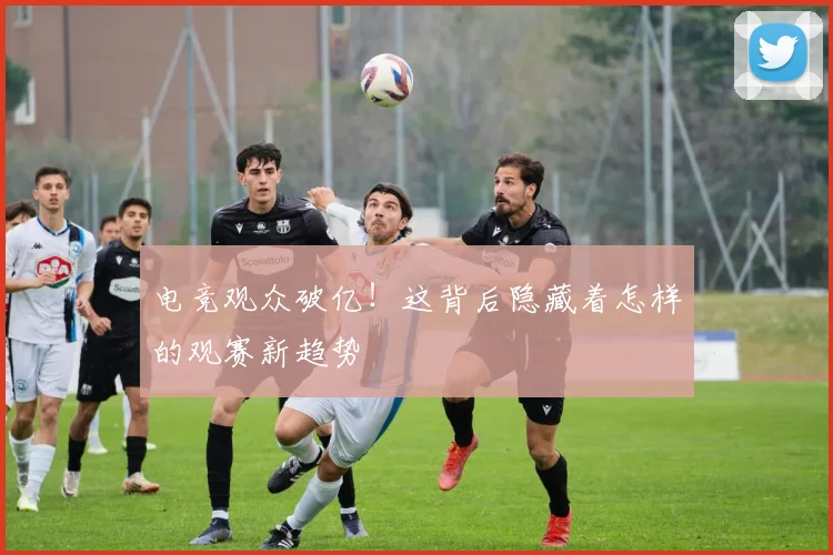 电竞观众破亿！这背后隐藏着怎样的观赛新趋势
