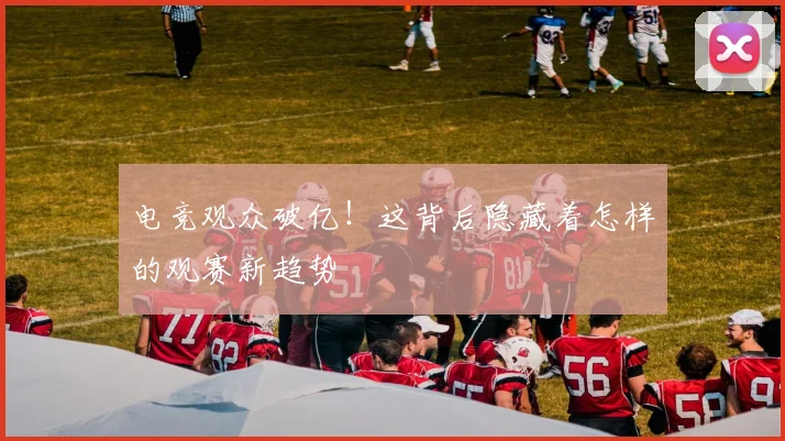 电竞观众破亿！这背后隐藏着怎样的观赛新趋势