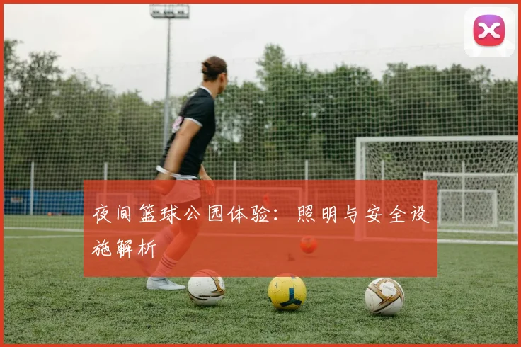 夜间篮球公园体验:照明与安全设施解析