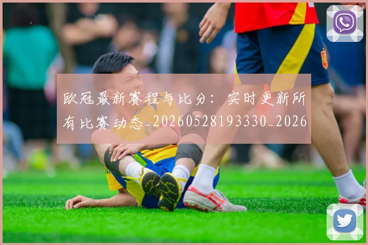 欧冠最新赛程与比分：实时更新所有比赛动态_20260528193330_20260707151259