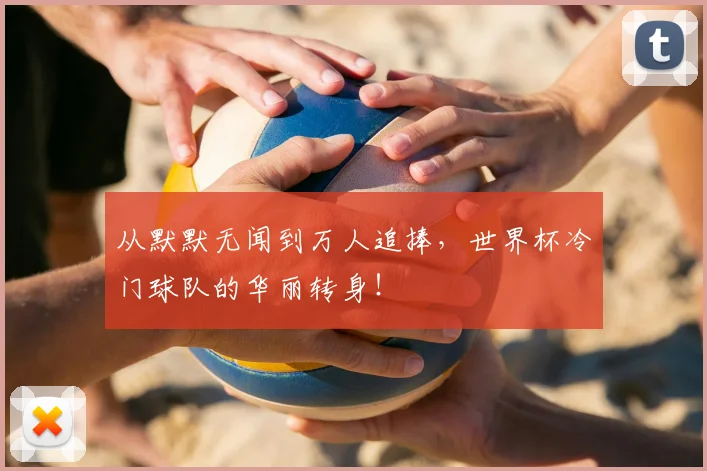 从默默无闻到万人追捧,世界杯冷门球队的华丽转身!